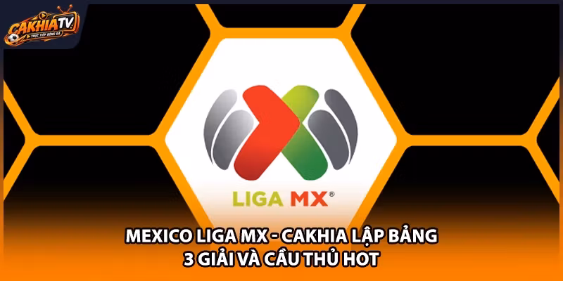 Mexico Liga MX – Cakhia Lập Bảng 3 Giải Và Cầu Thủ Hot